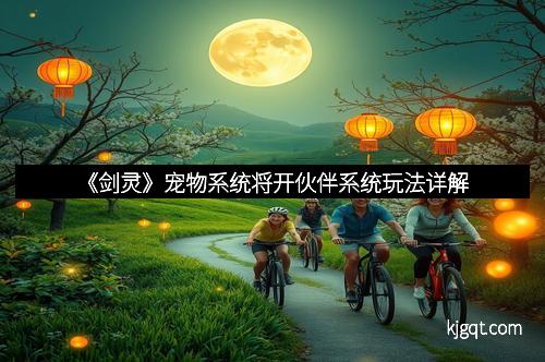 《剑灵》宠物系统将开伙伴系统玩法详解